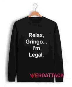 Relax Gringo I'm Legal Unisex Sweatshirts