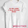 If We Lose Quotes T Shirt Size XS,S,M,L,XL,2XL,3XL