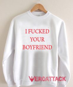 I Fucked Your Boyfriend Unisex Sweatshirts