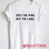 Into the Wine Not the Label T Shirt