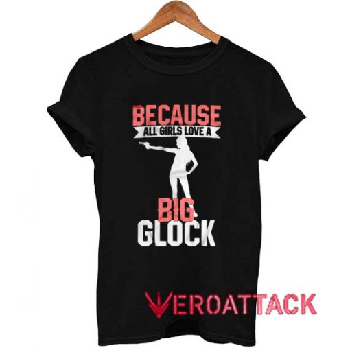Because all Girls Love a Big Glock T Shirt