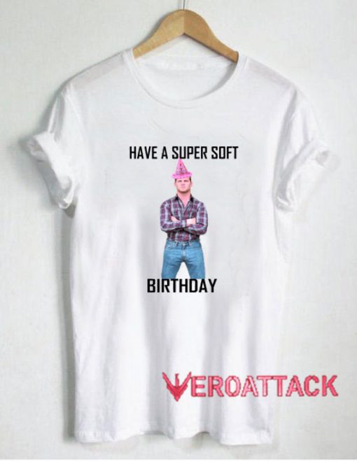 Letterkenny Have a Super Soft Birthday T Shirt