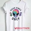 Alien Good Vibes Only Tshirt.