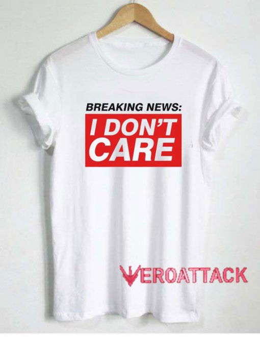 Breaking News I Dont Care Tshirt.