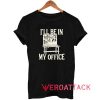 Ill Be In My Office Tshirt