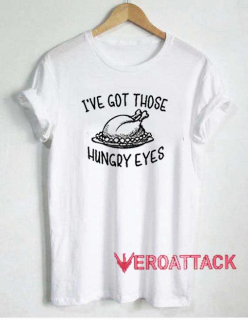 Ive Got Those Hungry Eyes Tshirt