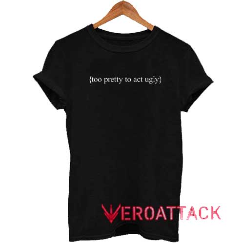 Too Pretty To Act Ugly Text Shirt