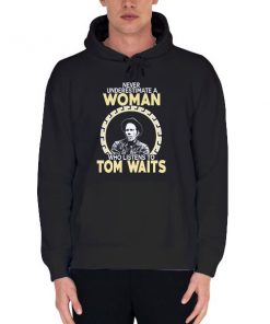 Black Hoodie Never Underestimate a Woman Tom Waits Shirt