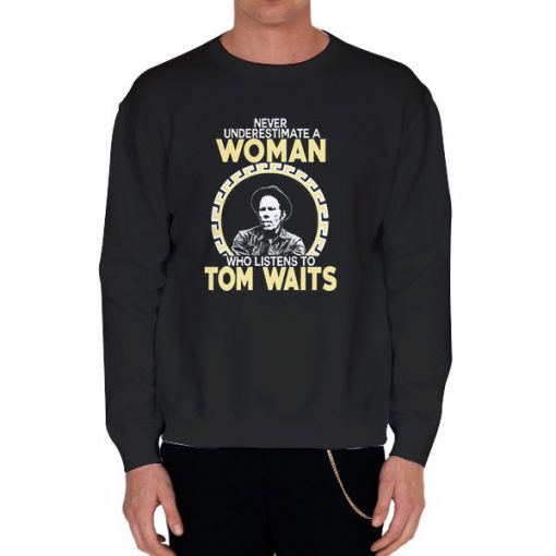 Black Sweatshirt Never Underestimate a Woman Tom Waits Shirt