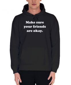 Black Hoodie Make Sure Your Friends Are Okay Shirt