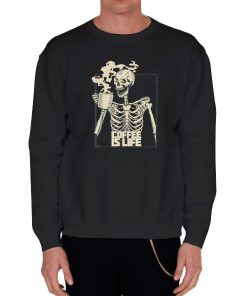 Black Sweatshirt Skeleton Drinking Coffee Is Life Shirt