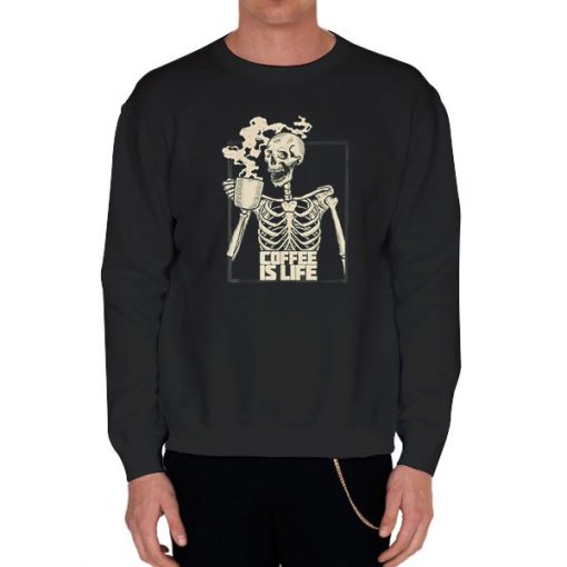 Black Sweatshirt Skeleton Drinking Coffee Is Life Shirt