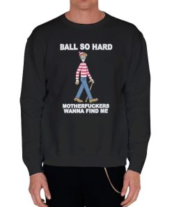 Black Sweatshirt Funny Quote Ball so Hard Mf Wanna Find Me Shirt