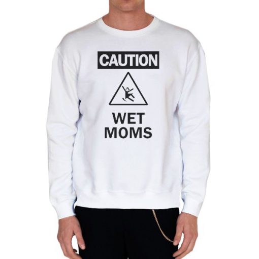 White Sweatshirt Funny Warning Caution Wet Moms