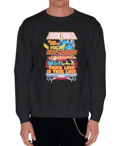 Black Sweatshirt Truck Love Is True Love Truck Fucker