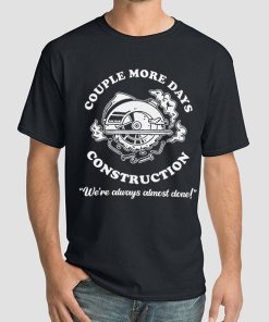 We’re Always Almost Done Couple More Days Construction Shirt