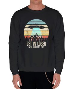 Black Sweatshirt Retro Get in Loser We Re Doing Butt Stuff