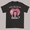 Funny Bella Where the Hell You Been Loca Shirt