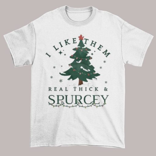 Christmas Tree I Like Them Real Thick and Sprucey Shirt