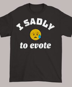 Funny Emoji I Sadly to Evote Shirt