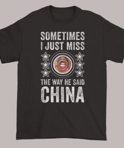 Sometimes I Just Miss the Way He Says China Shirt