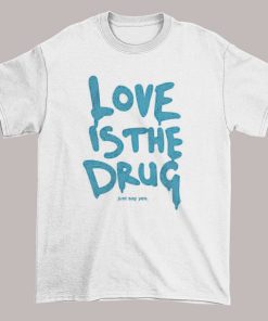 Funny Just Say Yes Love Is the Drug T Shirt